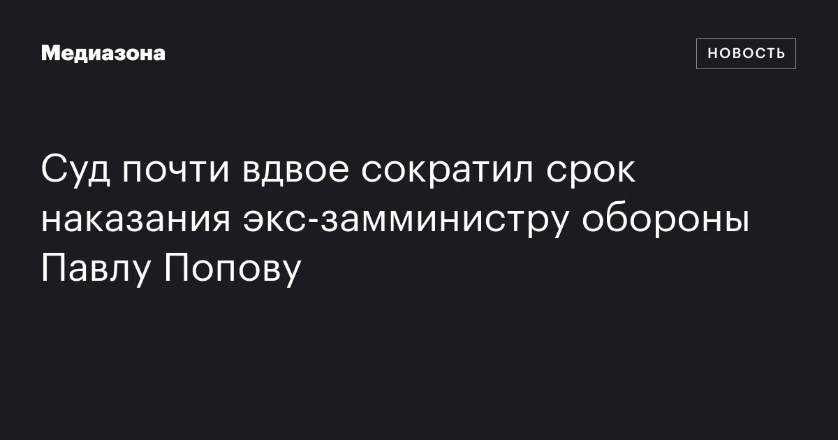 Суд почти вдвое сократил срок наказания экс-замминистру обороны Павлу Попову