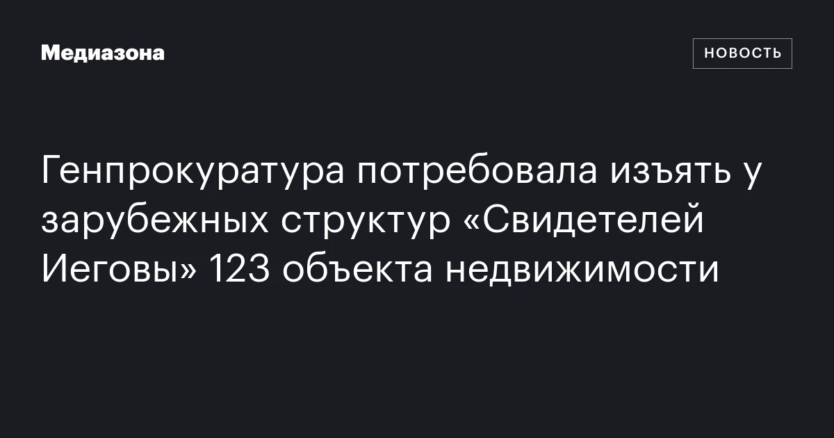 Генпрокуратура потребовала изъять у зарубежных структур «Свидетелей Иеговы» 123 объекта недвижимости