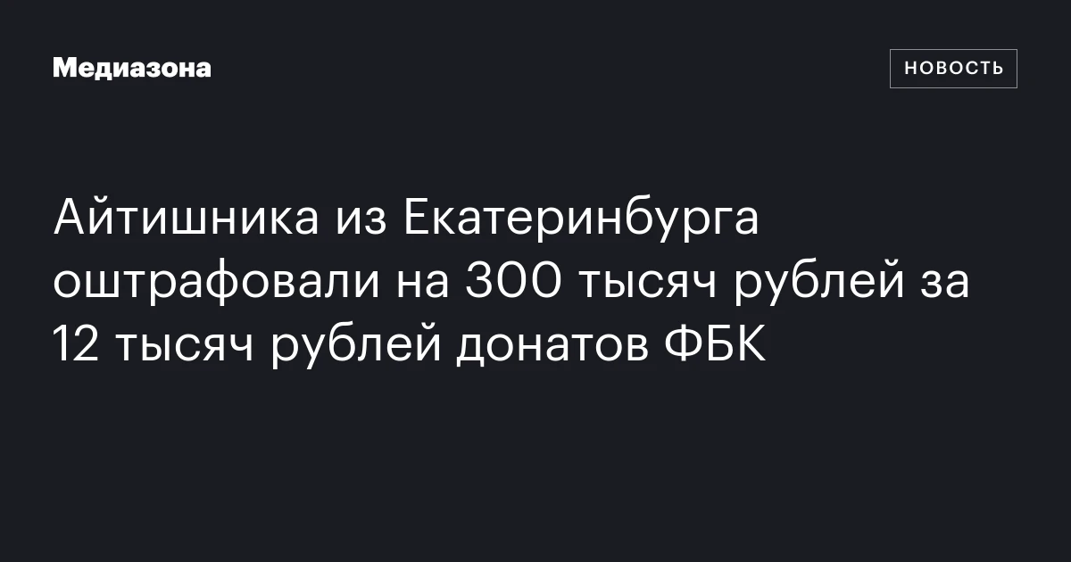 Айтишника из Екатеринбурга оштрафовали на 300 тысяч рублей за 12 тысяч рублей донатов ФБК