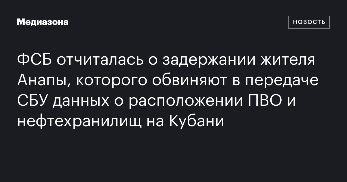 ФСБ отчиталась о задержании жителя Анапы, которого обвиняют в передаче СБУ данных о расположении ПВО и нефтехранилищ на Кубани