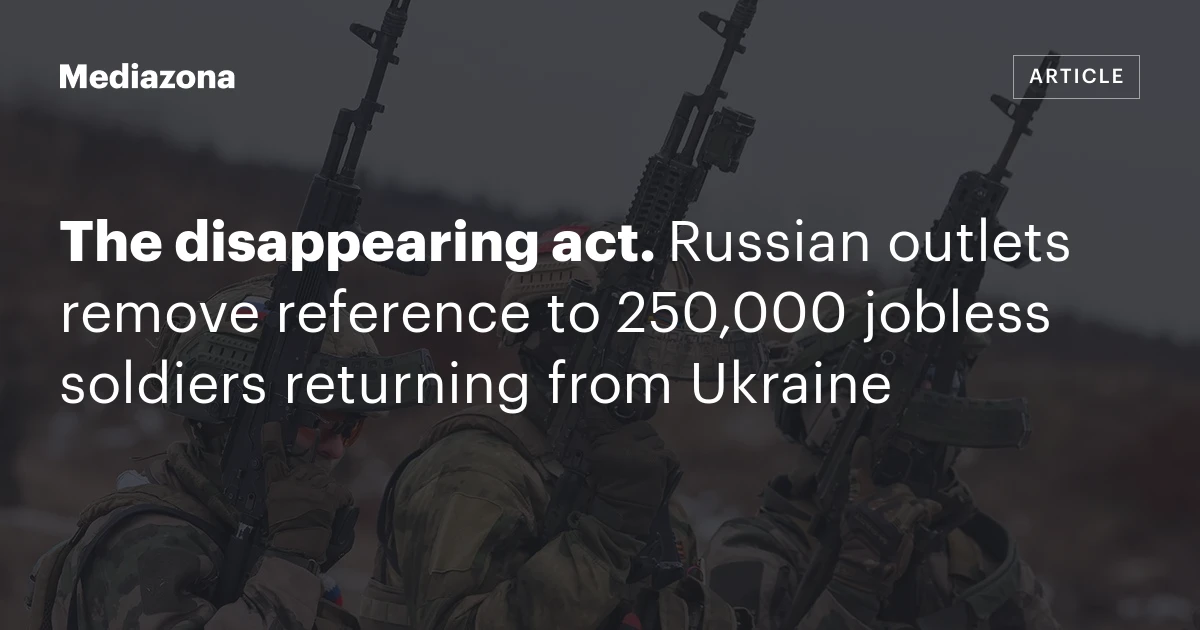 The disappearing act. Russian outlets remove reference to 250,000 jobless soldiers returning from Ukraine