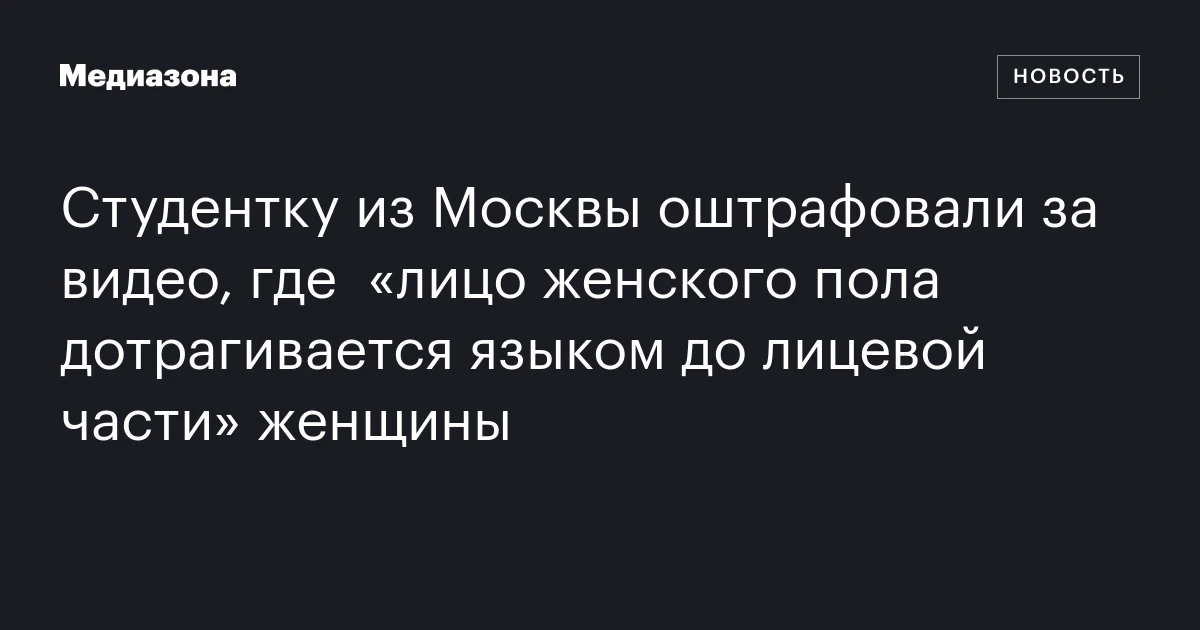 Студентку из Москвы оштрафовали за видео, где  «лицо женского пола дотрагивается языком до лицевой части» женщины