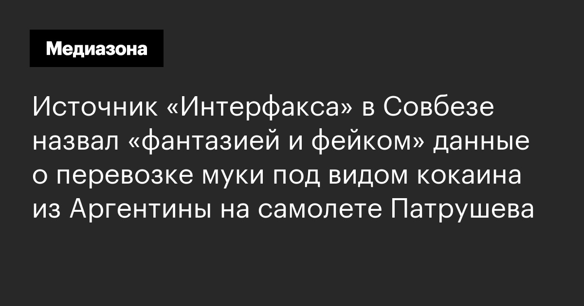 Источник «интерфакса» в совбезе назвал «фантазией и фейком» данные о перевозке муки под видом кокаина из аргентины на самолете патрушева