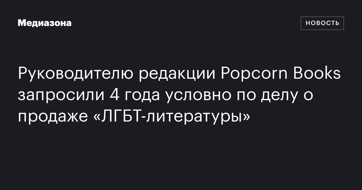 Руководителю редакции Popcorn Books запросили 4 года условно по делу о продаже «ЛГБТ‑литературы»
