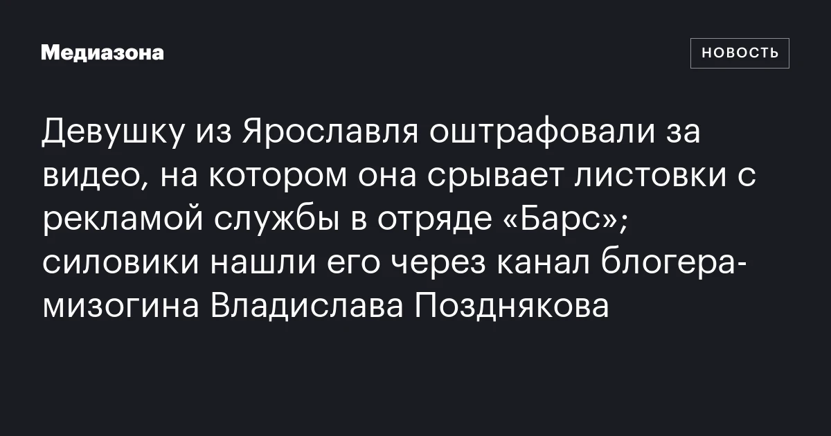 Девушку из Ярославля оштрафовали за видео, на котором она срывает листовки с рекламой службы в отряде «Барс»; силовики нашли его через канал блогера‑мизогина Владислава Позднякова