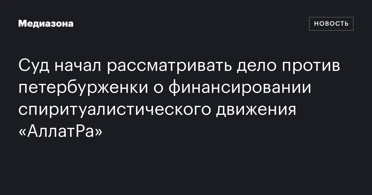 Суд начал рассматривать дело против петербурженки о финансировании спиритуалистического движения «АллатРа»