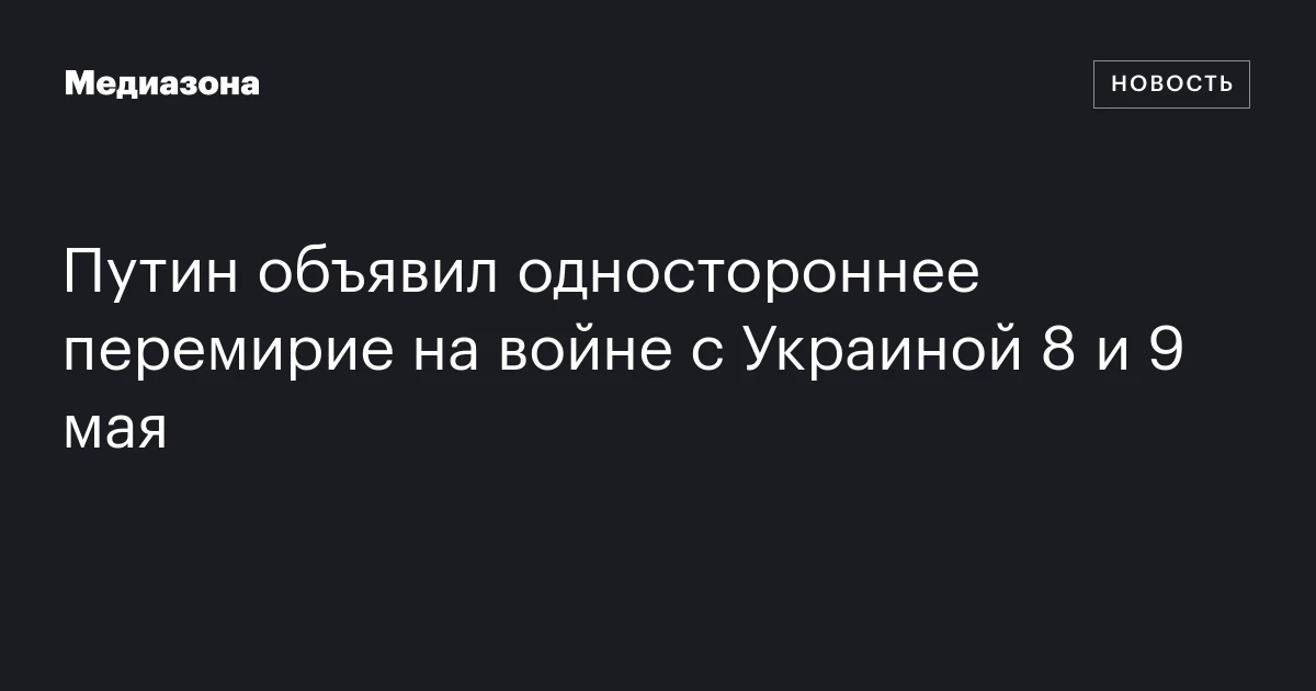 Путин объявил одностороннее перемирие на войне с Украиной 8 и 9 мая