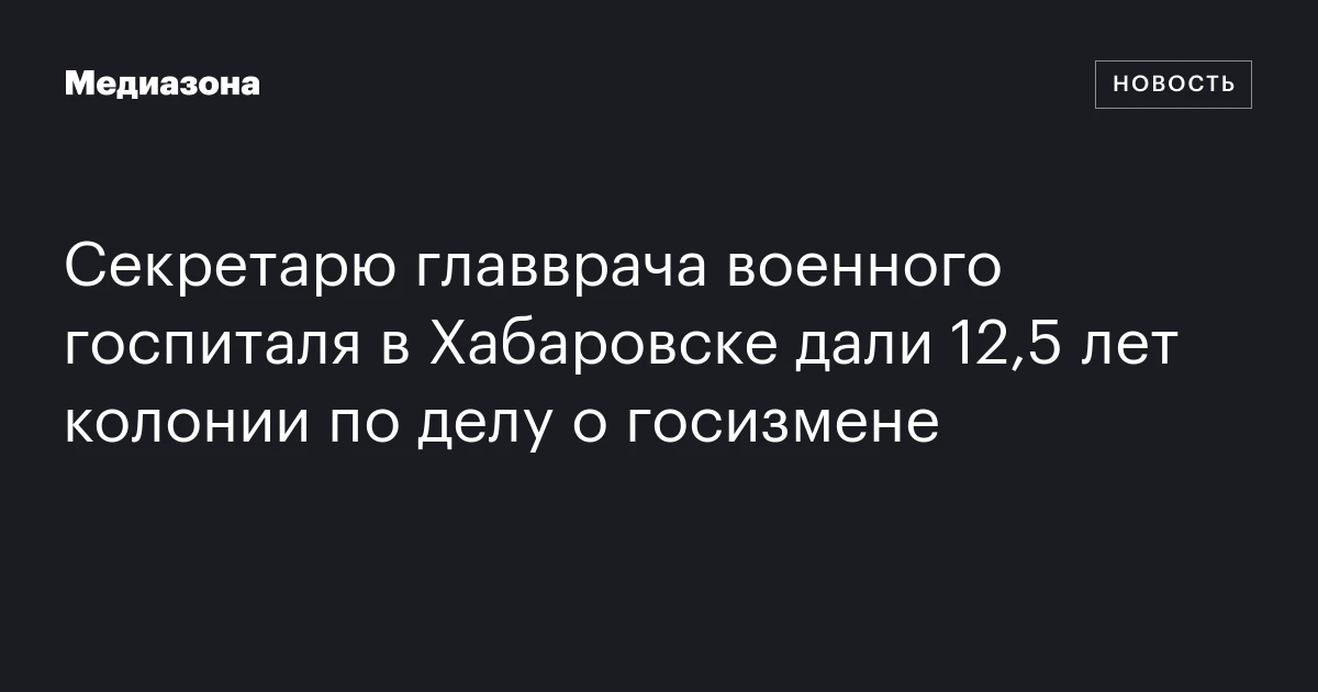 Секретарю главврача военного госпиталя в Хабаровске дали 12,5 лет колонии по делу о госизмене