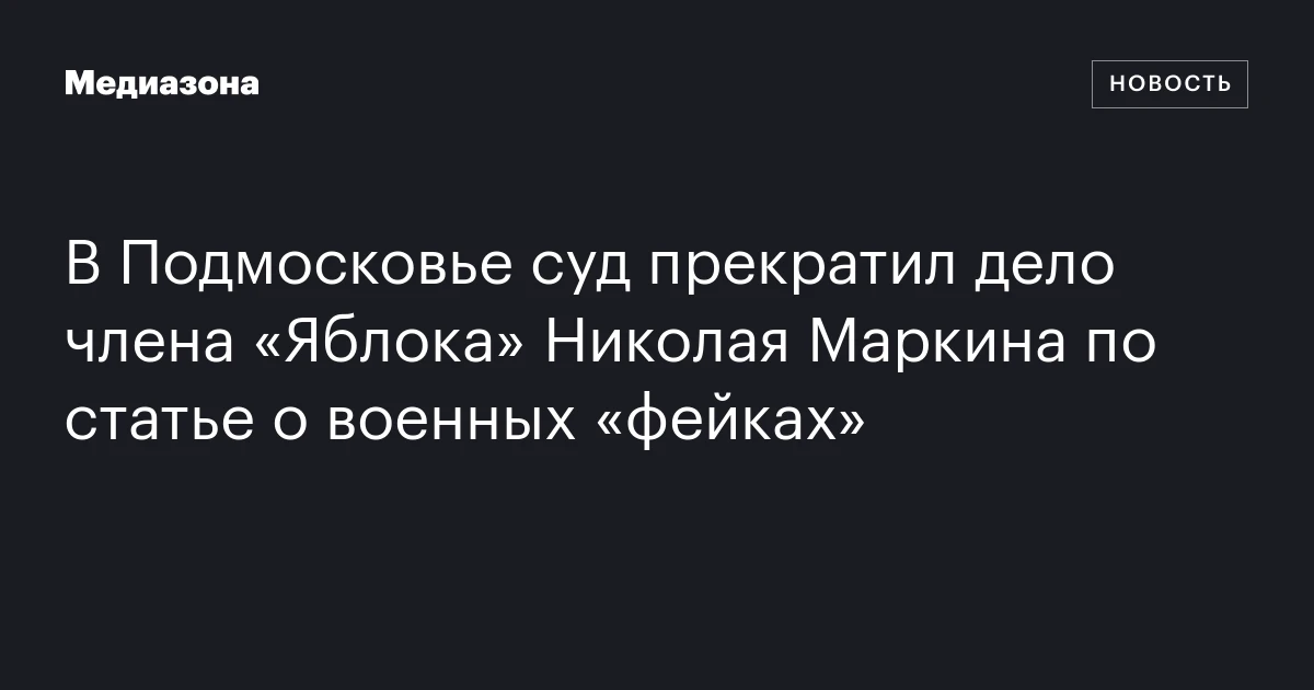 В Подмосковье суд прекратил дело члена «Яблока» Николая Маркина по статье о военных «фейках»