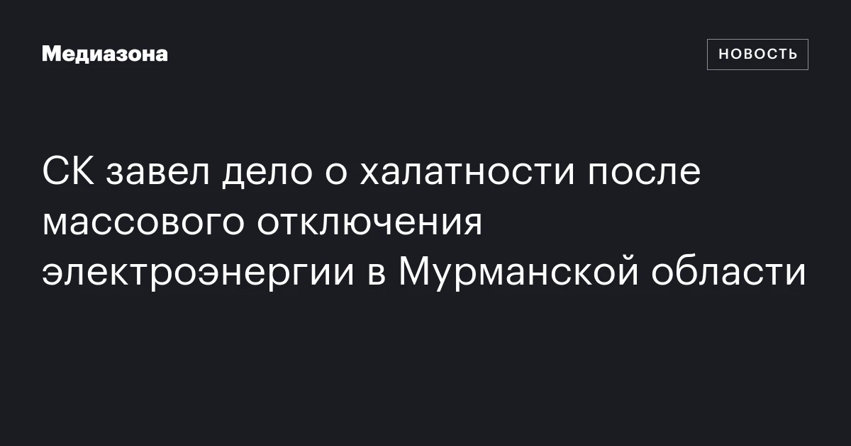 СК завел дело о халатности после массового отключения электроэнергии в Мурманской области
