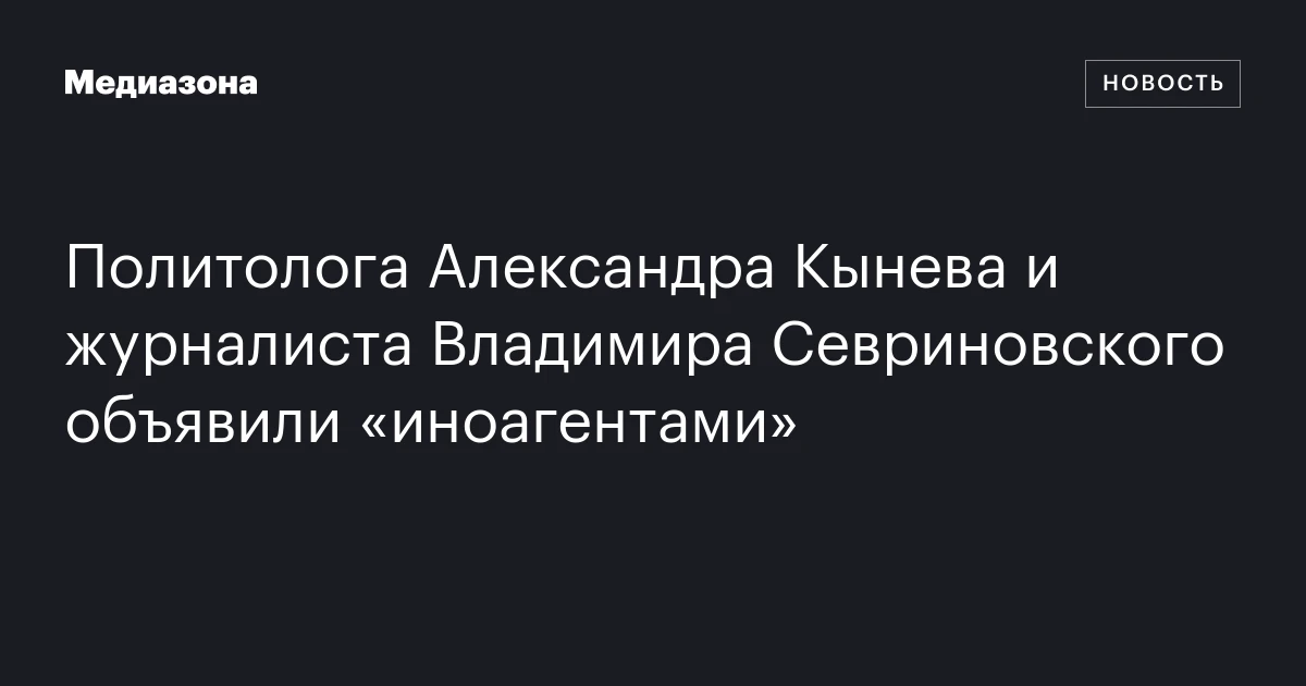 Политолога Александра Кынева и журналиста Владимира Севриновского объявили «иноагентами»