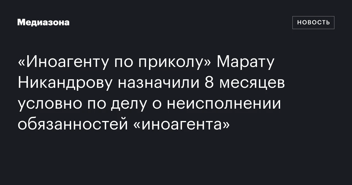 «Иноагенту по приколу» Марату Никандрову назначили 8 месяцев условно по делу о неисполнении обязанностей «иноагента»