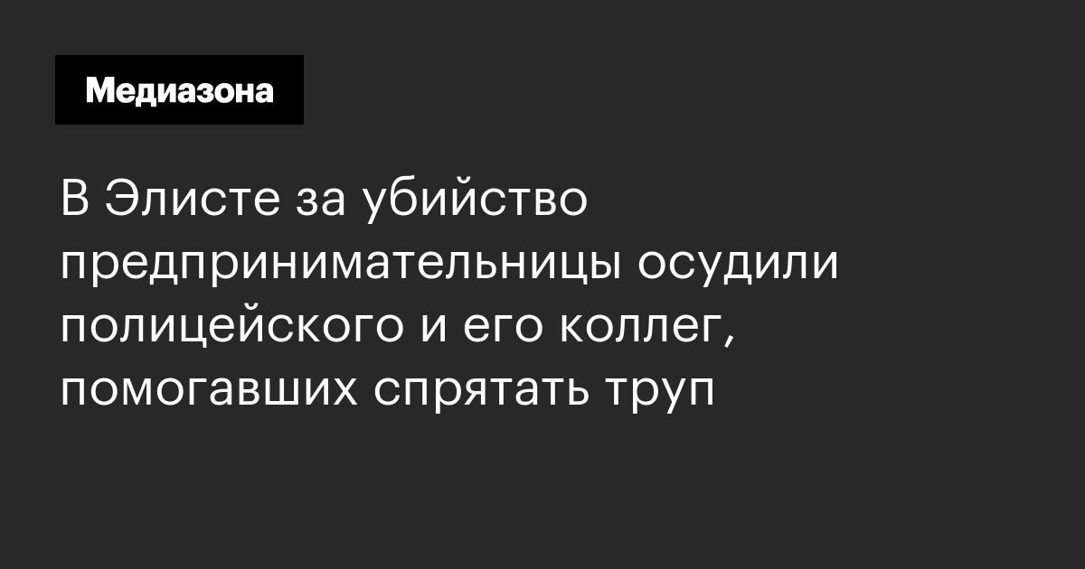 В элисте за убийство предпринимательницы осудили полицейского и его коллег, помогавших спрятать труп