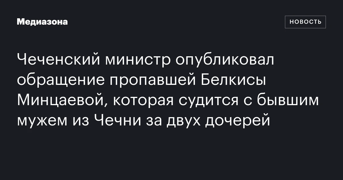 Чеченский министр опубликовал обращение пропавшей Белкисы Минцаевой, которая судится с бывшим мужем из Чечни за двух дочерей