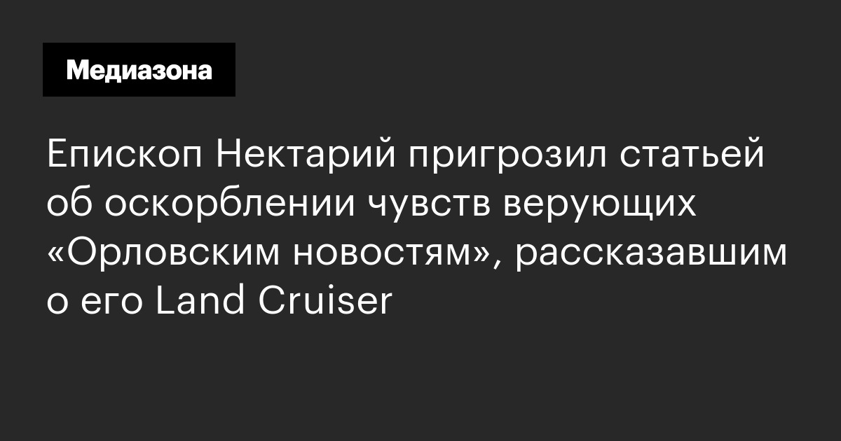 Епископ нектарий пригрозил статьей об оскорблении чувств верующих «орловским новостям», рассказавшим о его land cruiser