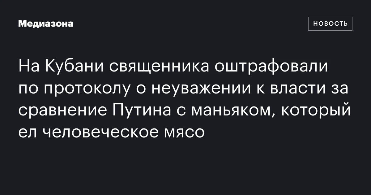На Кубани священника оштрафовали по протоколу о неуважении к власти за сравнение Путина с маньяком, который ел человеческое мясо