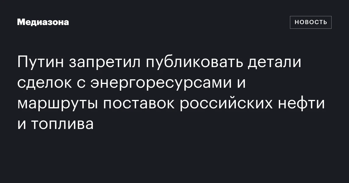 Путин запретил публиковать детали сделок с энергоресурсами и маршруты поставок российских нефти и топлива