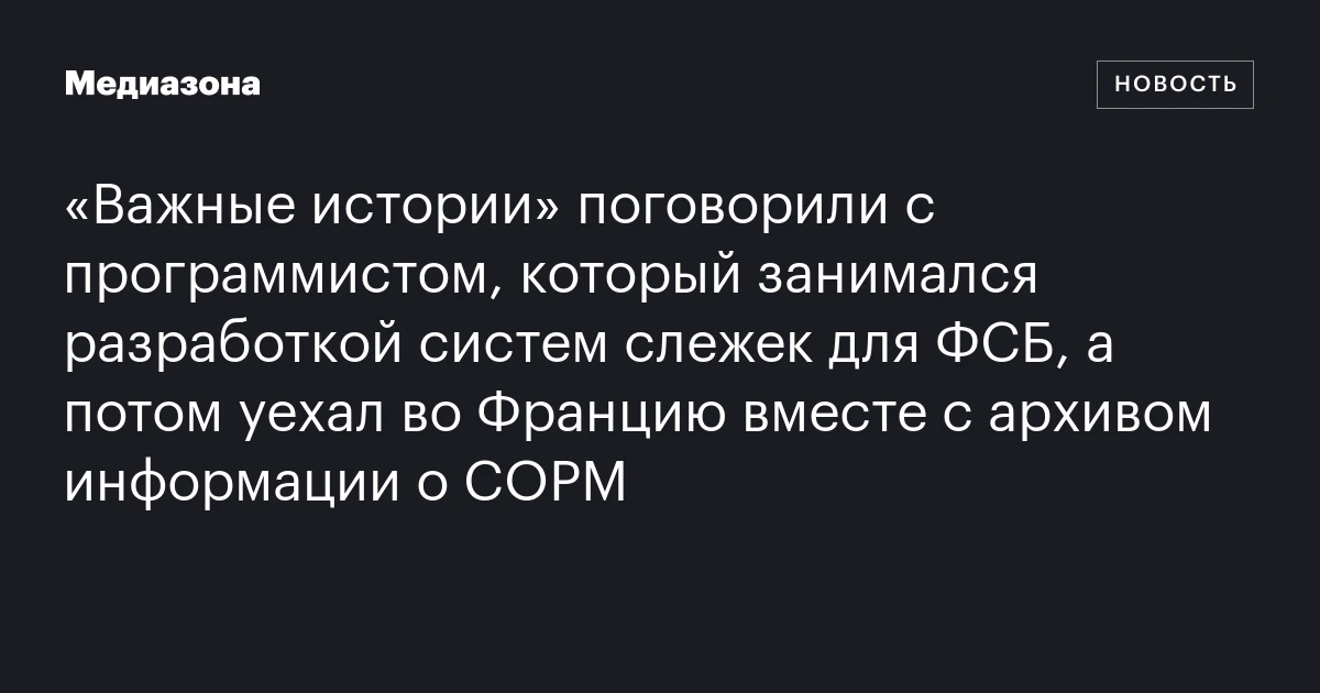 «Важные истории» поговорили с программистом, который занимался разработкой систем слежек для ФСБ, а потом уехал во Францию вместе с архивом информации о СОРМ