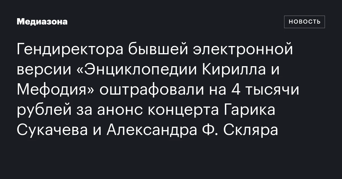 Гендиректора бывшей электронной версии «Энциклопедии Кирилла и Мефодия» оштрафовали на 4 тысячи рублей за анонс концерта Гарика Сукачева и Александра Ф. Скляра