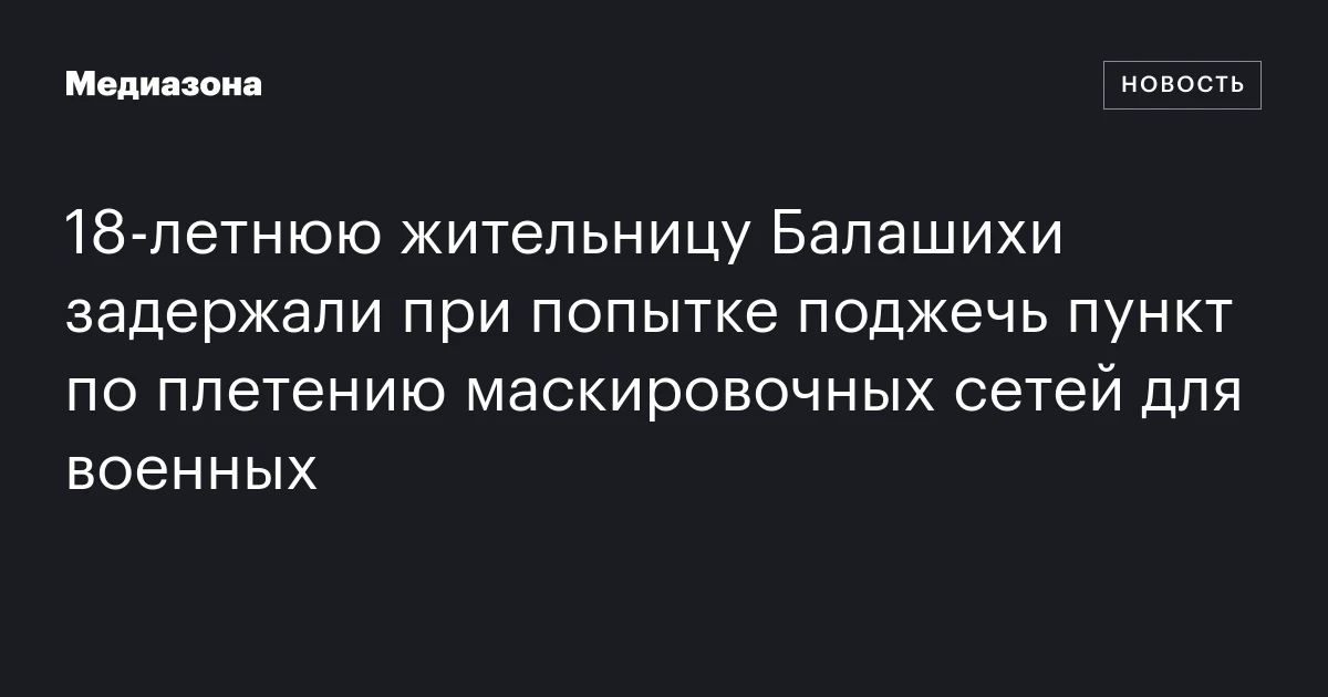 18‑летнюю жительницу Балашихи задержали при попытке поджечь пункт по плетению маскировочных сетей для военных