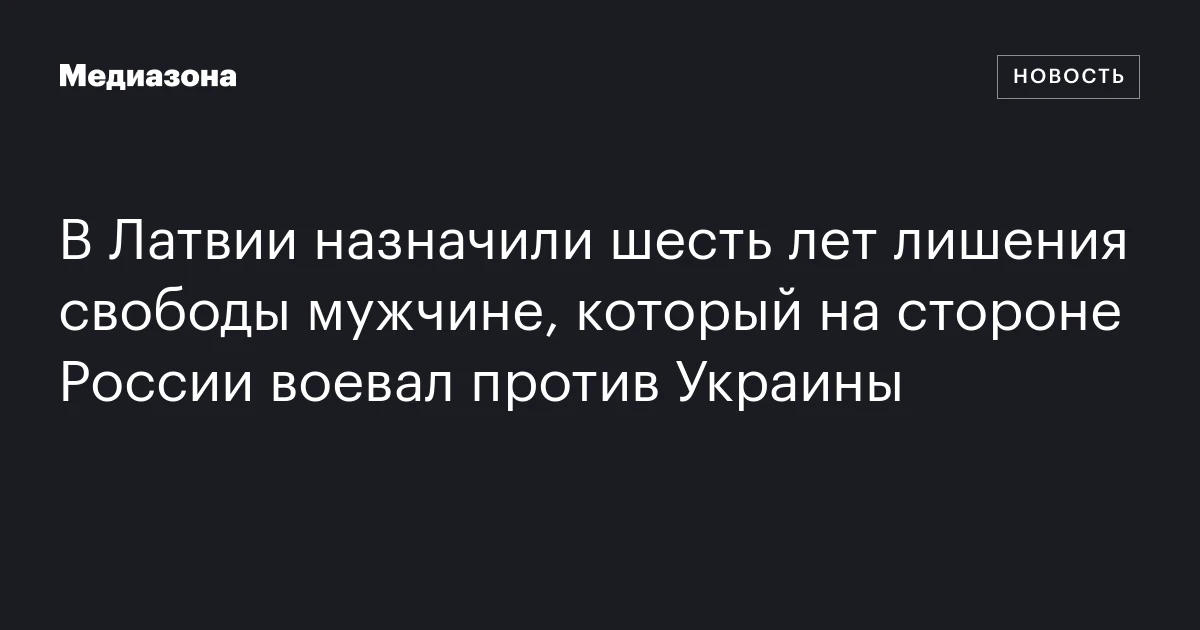 В Латвии назначили шесть лет лишения свободы мужчине, который на стороне России воевал против Украины