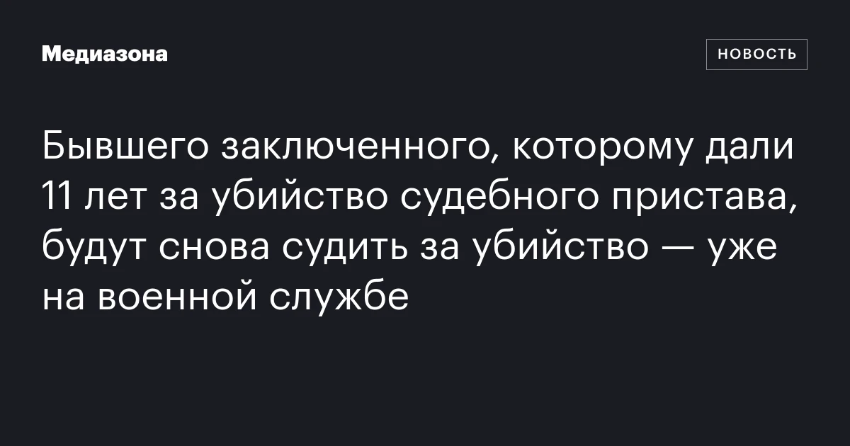 Бывшего заключенного, которому дали 11 лет за убийство судебного пристава, будут снова судить за убийство — уже на военной службе