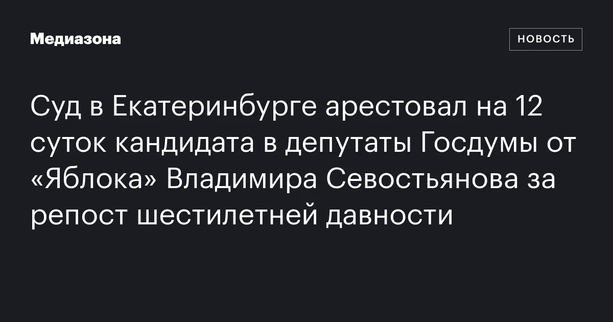 Суд в Екатеринбурге арестовал на 12 суток кандидата в депутаты Госдумы от «Яблока» Владимира Севостьянова за репост шестилетней давности