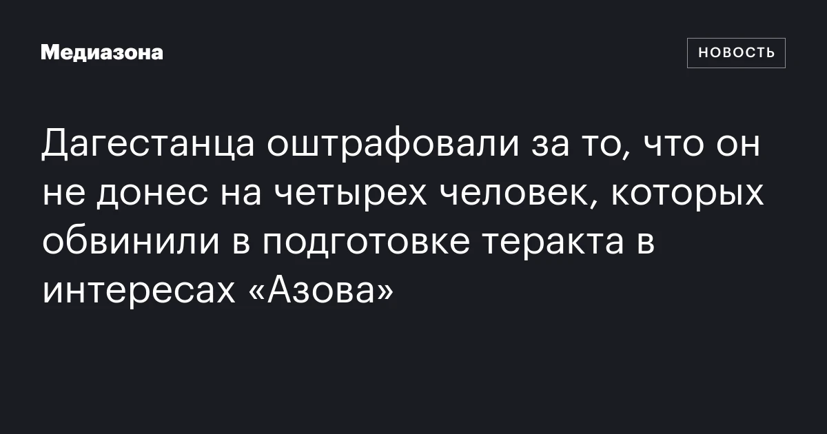 Дагестанца оштрафовали за то, что он не донес на четырех человек, которых обвинили в подготовке теракта в интересах «Азова»