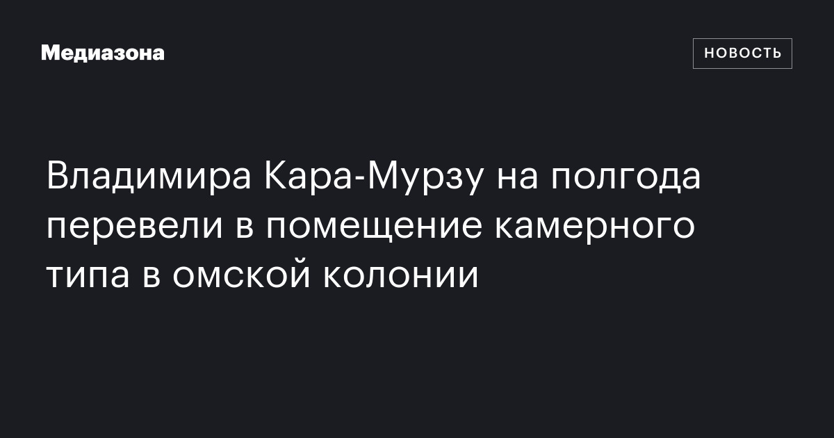 Владимира Кара‑Мурзу на полгода перевели в помещение камерного типа в омской колонии