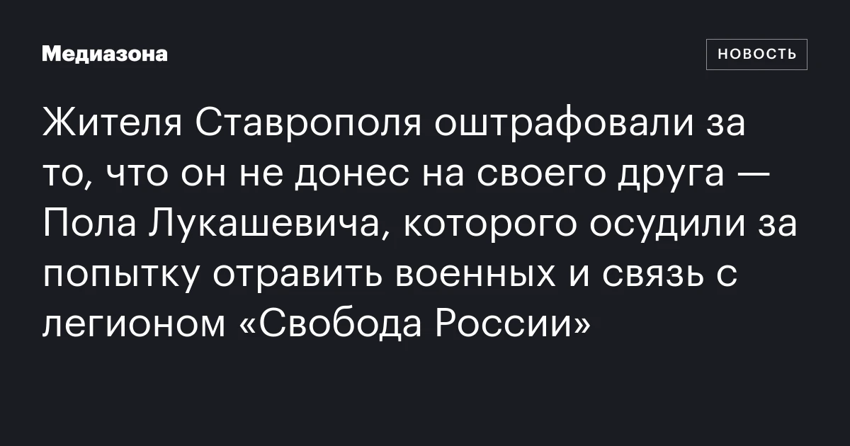 Жителя Ставрополя оштрафовали за то, что он не донес на своего друга — Пола Лукашевича, которого осудили за попытку отравить военных и связь с легионом «Свобода России»