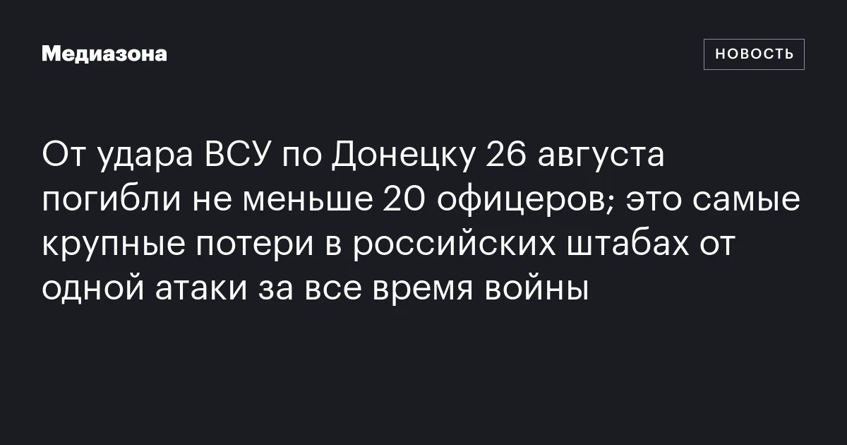От удара ВСУ по Донецку 26 августа погибли не меньше 20 офицеров; это самые крупные потери в российских штабах от одной атаки за все время войны