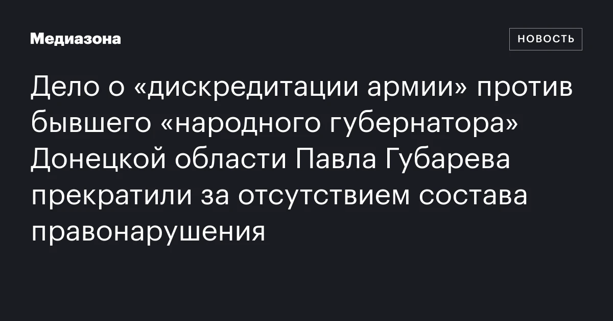 Дело о «дискредитации армии» против бывшего «народного губернатора» Донецкой области Павла Губарева прекратили за отсутствием состава правонарушения