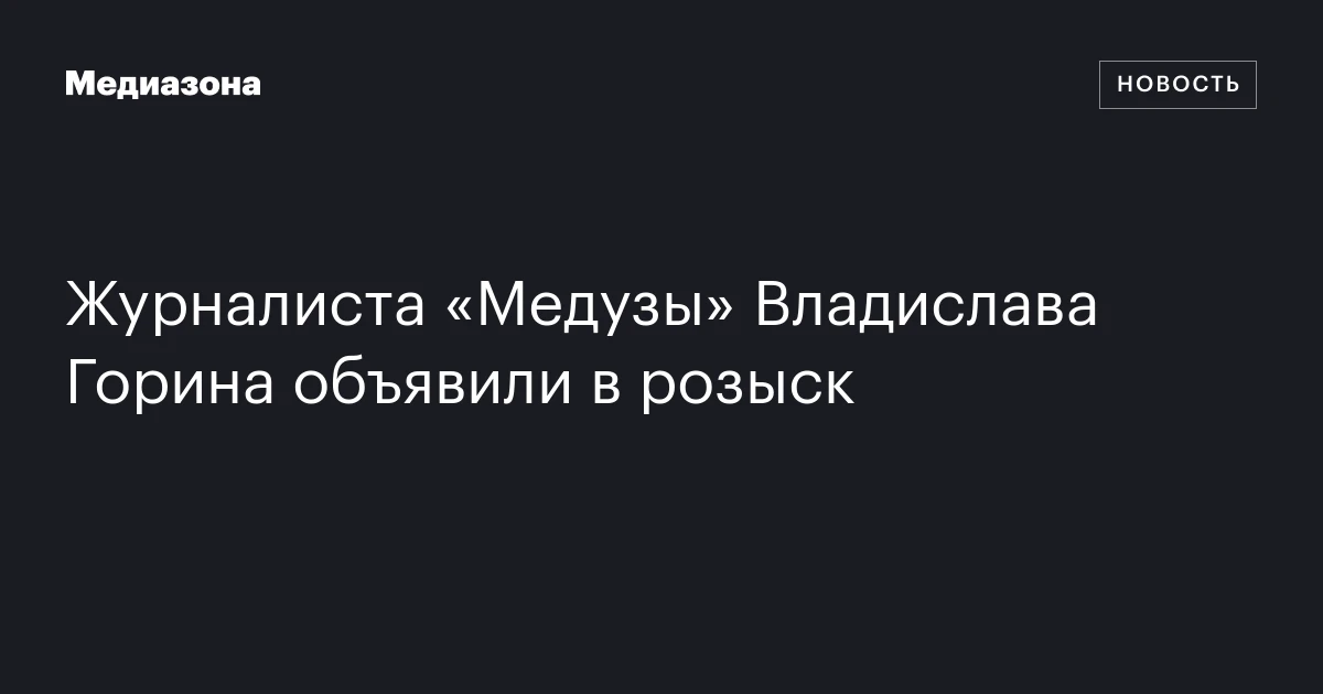 Журналиста «Медузы» Владислава Горина объявили в розыск