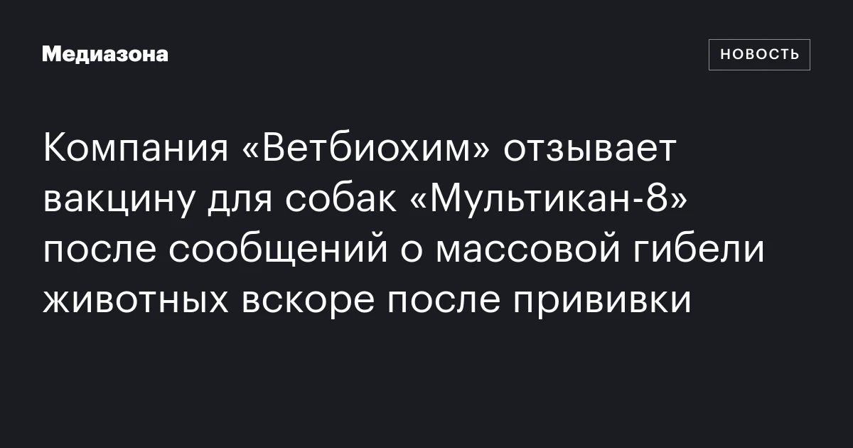Компания «Ветбиохим» отзывает вакцину для собак «Мультикан‑8» после сообщений о массовой гибели животных вскоре после прививки
