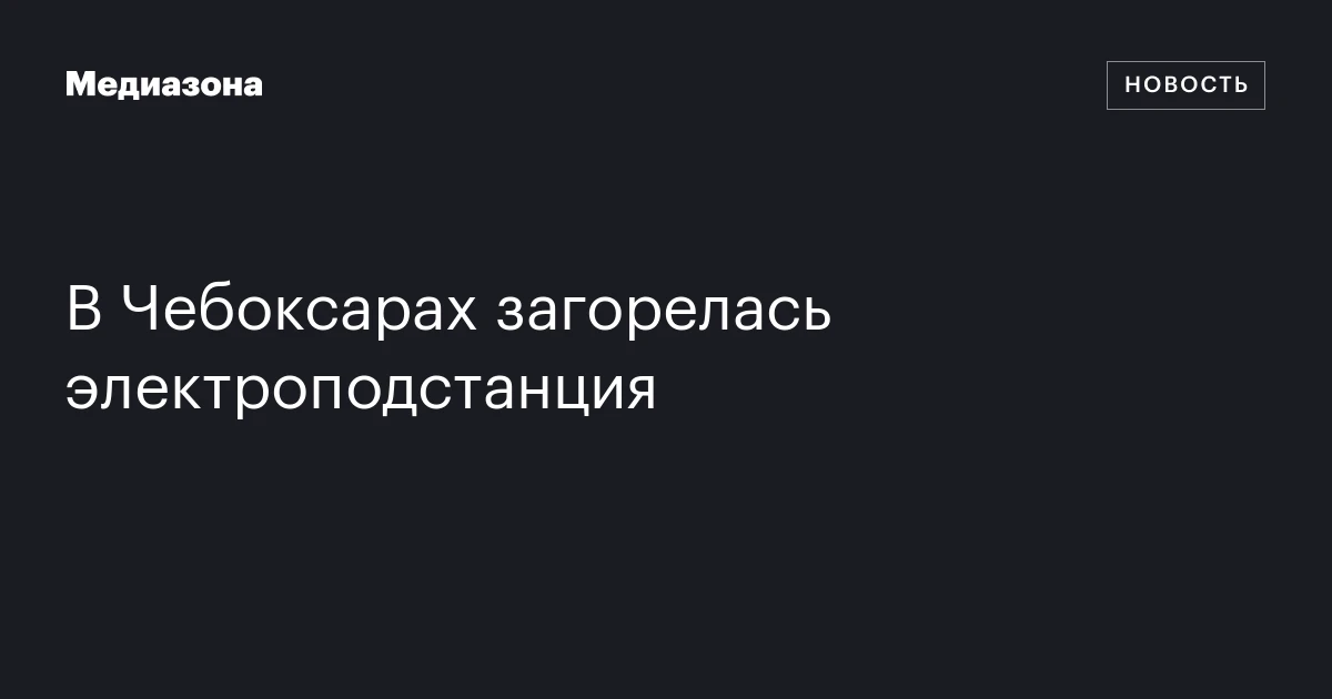 В Чебоксарах загорелась электроподстанция
