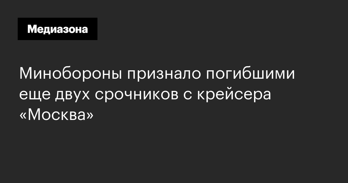Минобороны признало погибшими еще двух срочников с крейсера «москва»