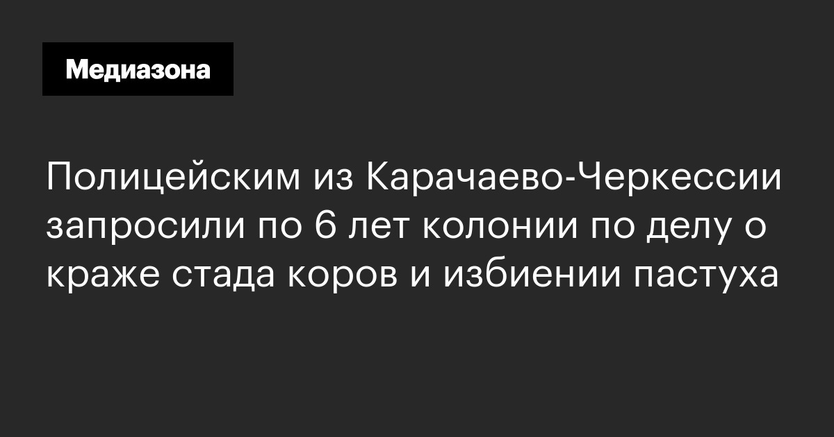 Полицейским из карачаево‑черкессии запросили по 6 лет колонии по делу о краже стада коров и избиении пастуха