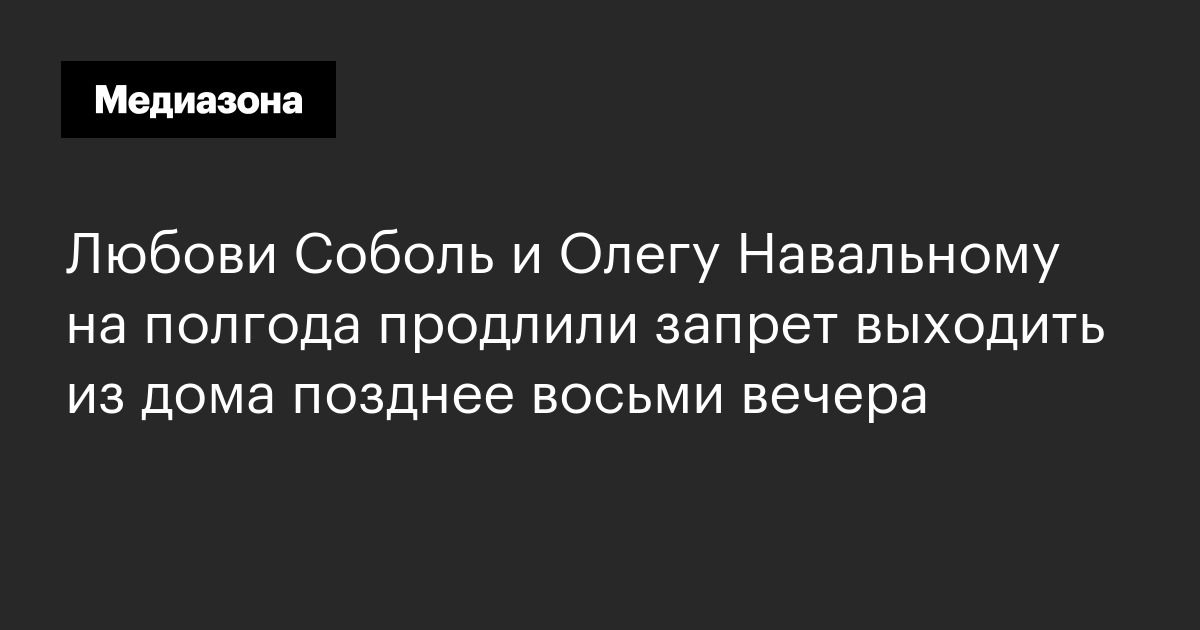 Любови соболь и олегу навальному на полгода продлили запрет выходить из дома позднее восьми вечера