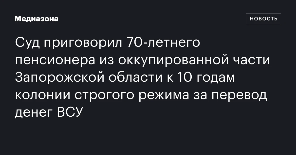 Суд приговорил 70‑летнего пенсионера из оккупированной части Запорожской области к 10 годам колонии строгого режима за перевод денег ВСУ