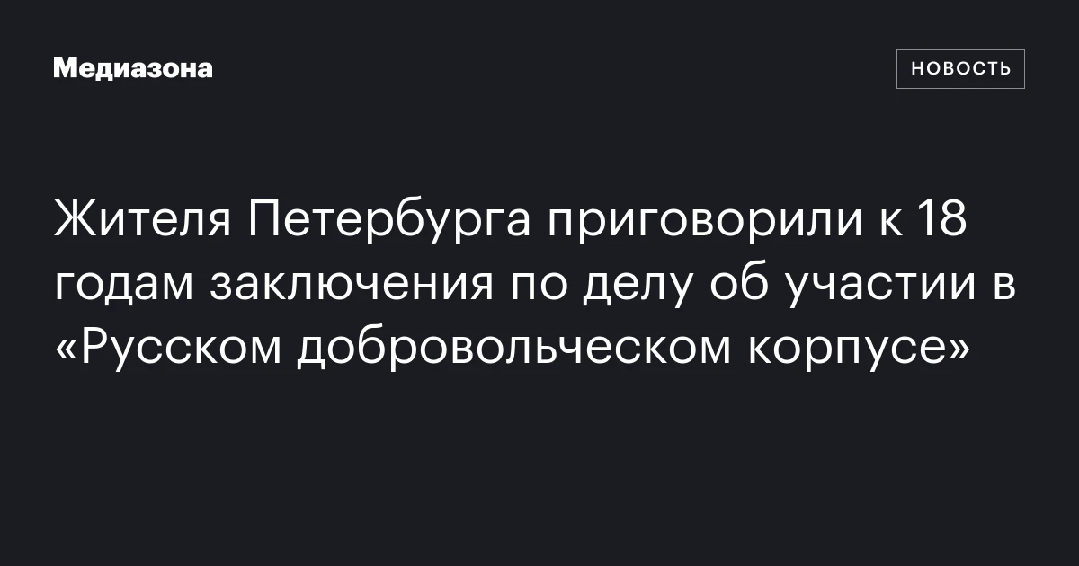 Жителя Петербурга приговорили к 18 годам заключения по делу об участии в «Русском добровольческом корпусе»