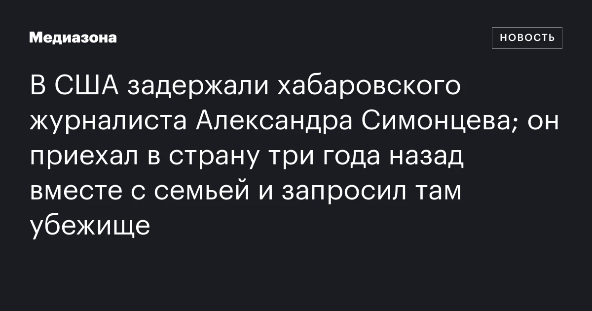В США задержали хабаровского журналиста Александра Симонцева; он приехал в страну три года назад вместе с семьей и запросил там убежище