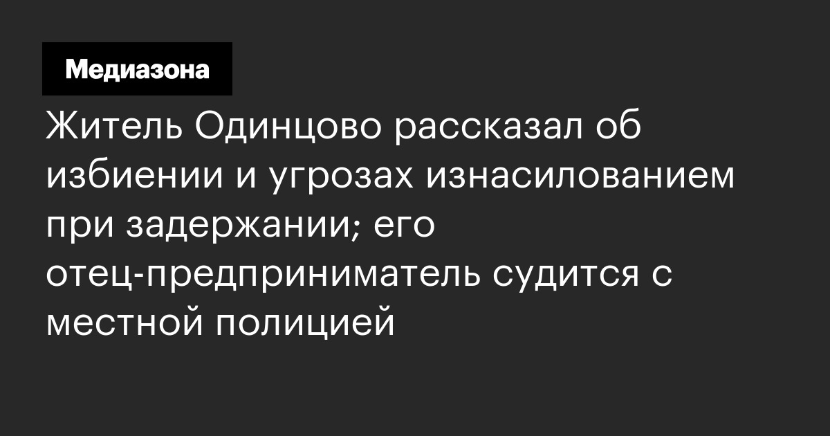 Житель Одинцово рассказал об избиении и угрозах изнасилованием при ...