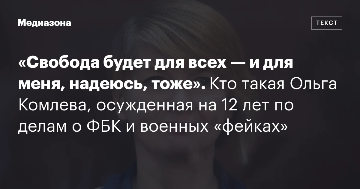 «Свобода будет для всех — и для меня, надеюсь, тоже». Кто такая Ольга Комлева, осужденная на 12 лет по делам о ФБК и военных «фейках»