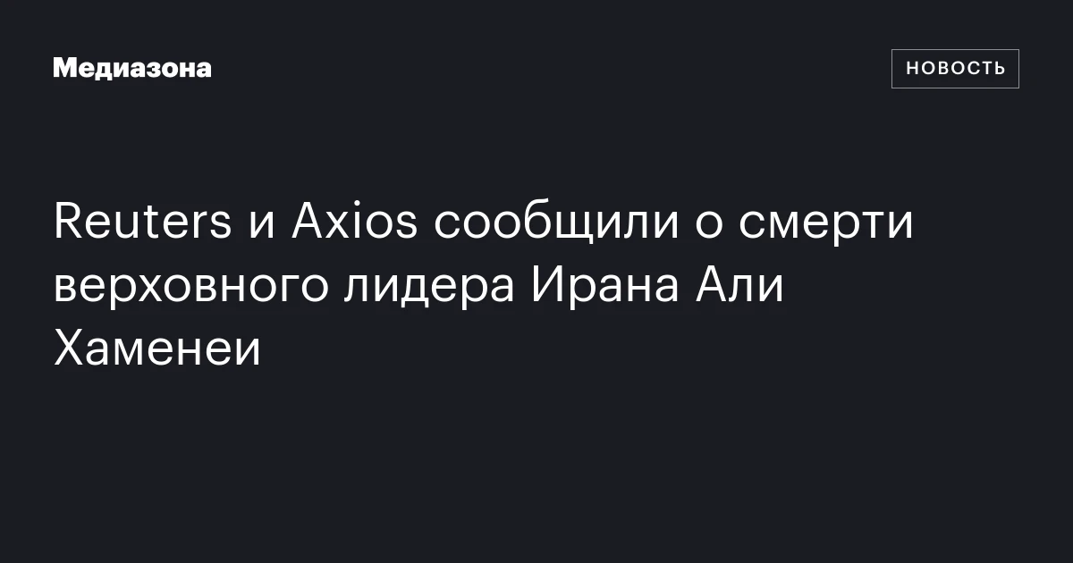 Reuters и Axios сообщили о смерти верховного лидера Ирана Али Хаменеи