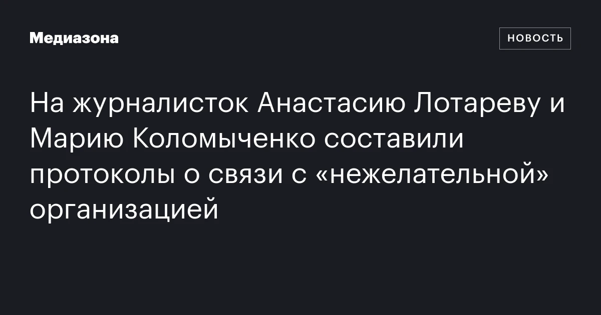 На журналисток Анастасию Лотареву и Марию Коломыченко составили протоколы о связи с «нежелательной» организацией