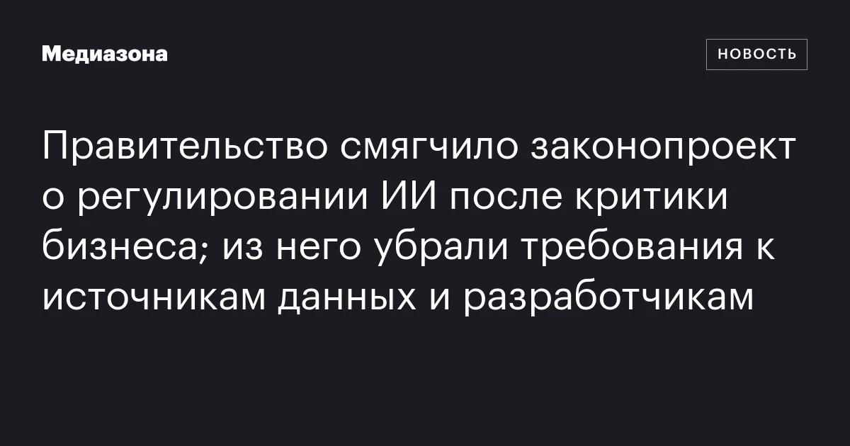 Правительство смягчило законопроект о регулировании ИИ после критики бизнеса; из него убрали требования к источникам данных и разработчикам