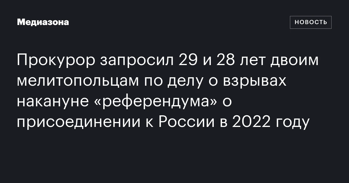 Прокурор запросил 29 и 28 лет двоим мелитопольцам по делу о взрывах накануне «референдума» о присоединении к России в 2022 году