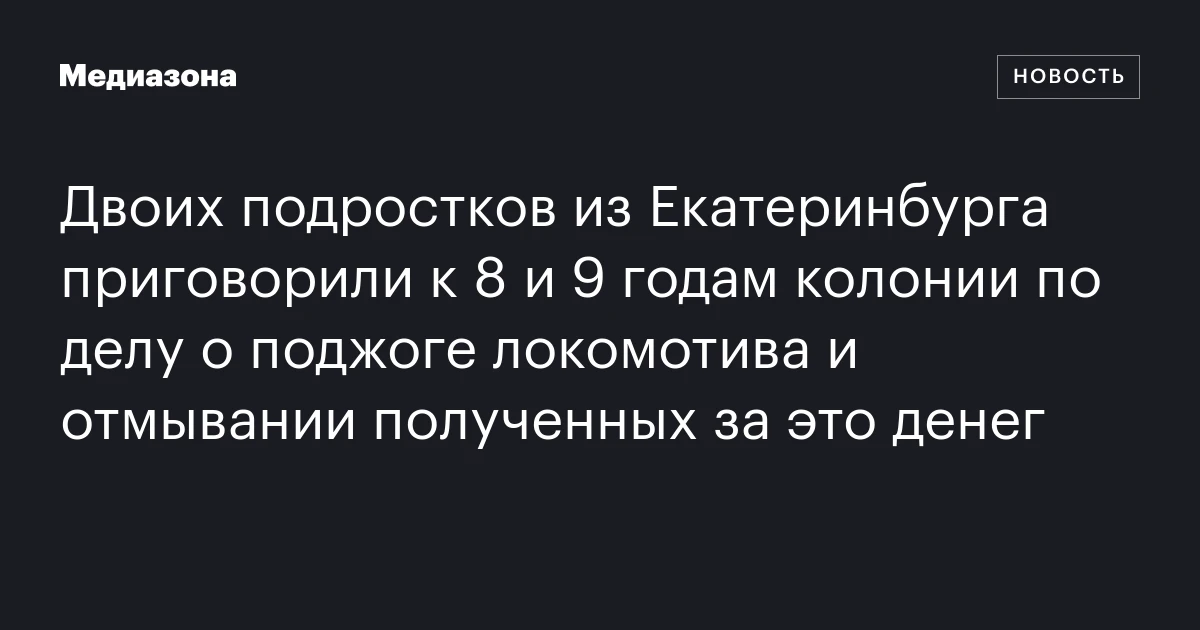 Двоих подростков из Екатеринбурга приговорили к 8 и 9 годам колонии по делу о поджоге локомотива и отмывании полученных за это денег