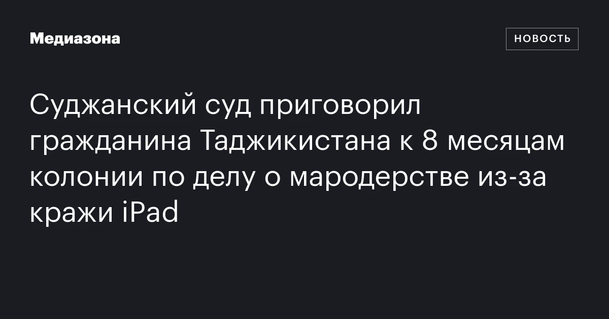 Суджанский суд приговорил гражданина Таджикистана к 8 месяцам колонии по делу о мародерстве из‑за кражи iPad