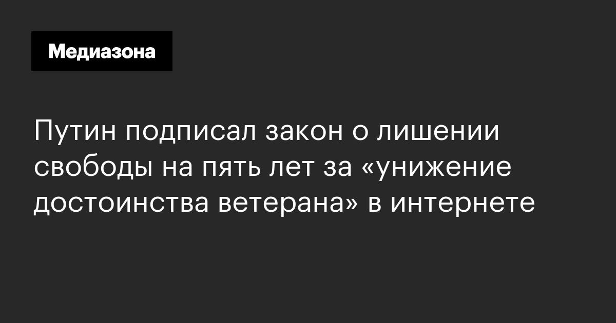 Путин подписал закон о лишении свободы на пять лет за «унижение достоинства ветерана» в интернете